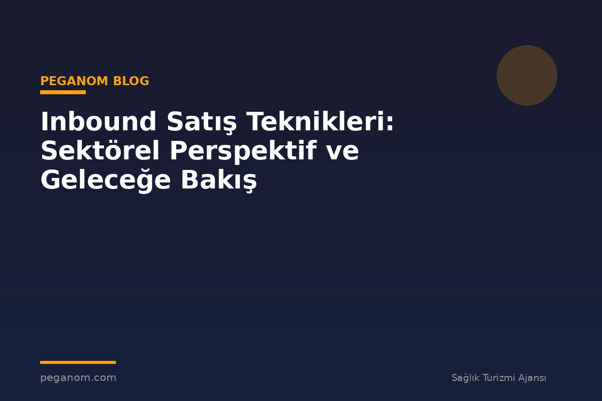 Inbound Satış Teknikleri: Sektörel Perspektif ve Geleceğe Bakış