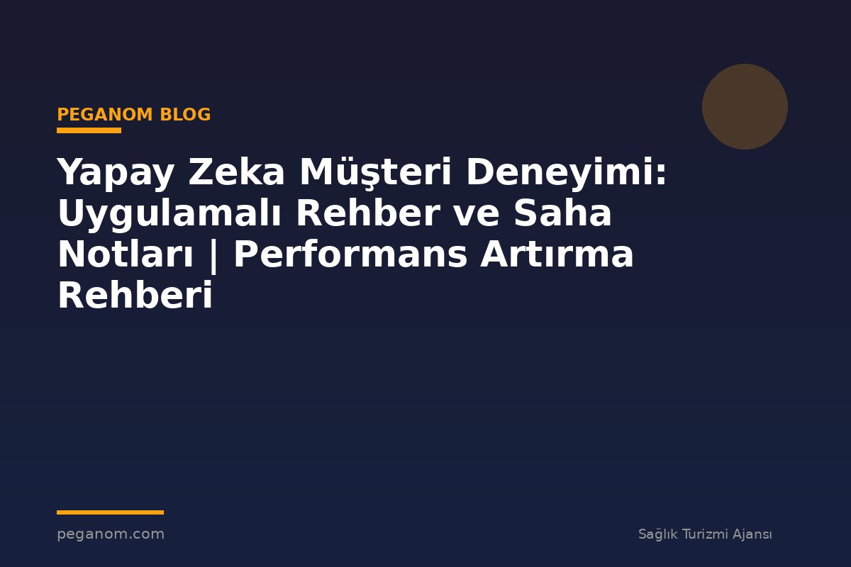 Yapay Zeka Müşteri Deneyimi: Uygulamalı Rehber ve Saha Notları | Performans Artırma Rehberi