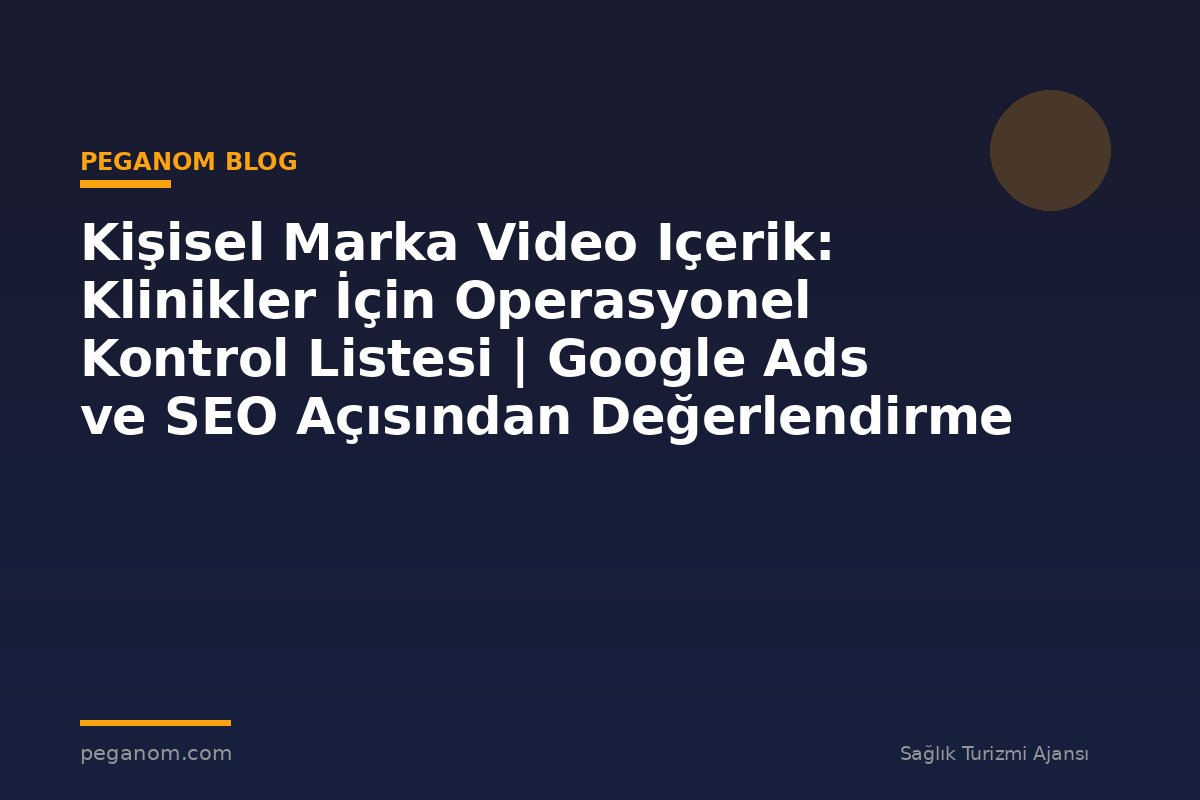 Kişisel Marka Video Içerik: Klinikler İçin Operasyonel Kontrol Listesi | Google Ads ve SEO Açısından Değerlendirme