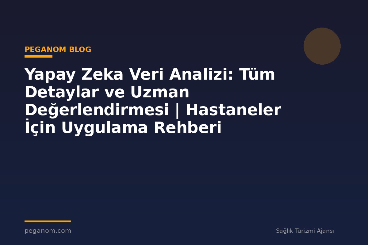 Yapay Zeka Veri Analizi: Tüm Detaylar ve Uzman Değerlendirmesi | Hastaneler İçin Uygulama Rehberi