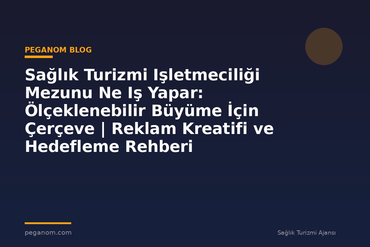 Sağlık Turizmi Işletmeciliği Mezunu Ne Iş Yapar: Ölçeklenebilir Büyüme İçin Çerçeve | Reklam Kreatifi ve Hedefleme Rehberi