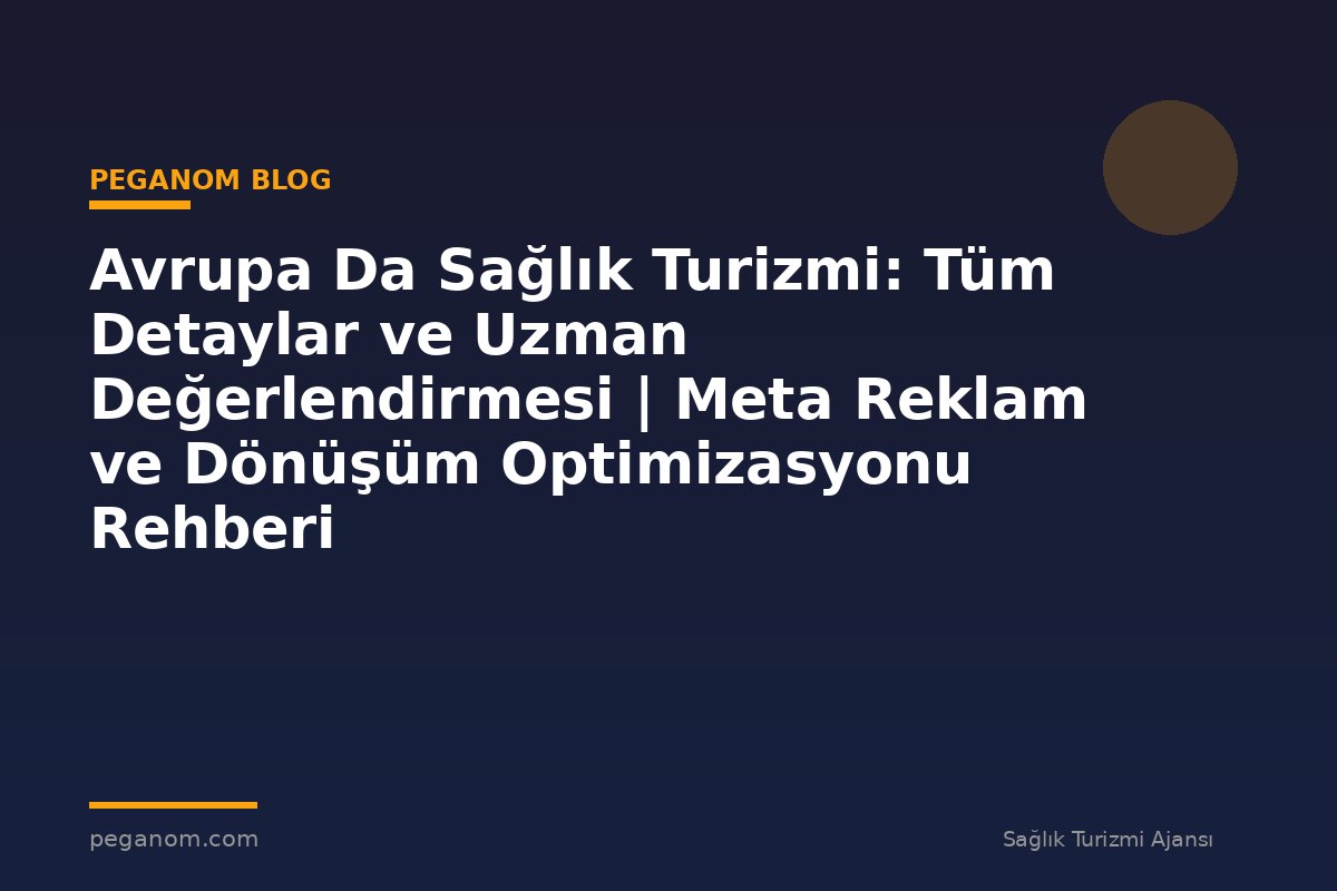 Avrupa Da Sağlık Turizmi: Tüm Detaylar ve Uzman Değerlendirmesi | Meta Reklam ve Dönüşüm Optimizasyonu Rehberi