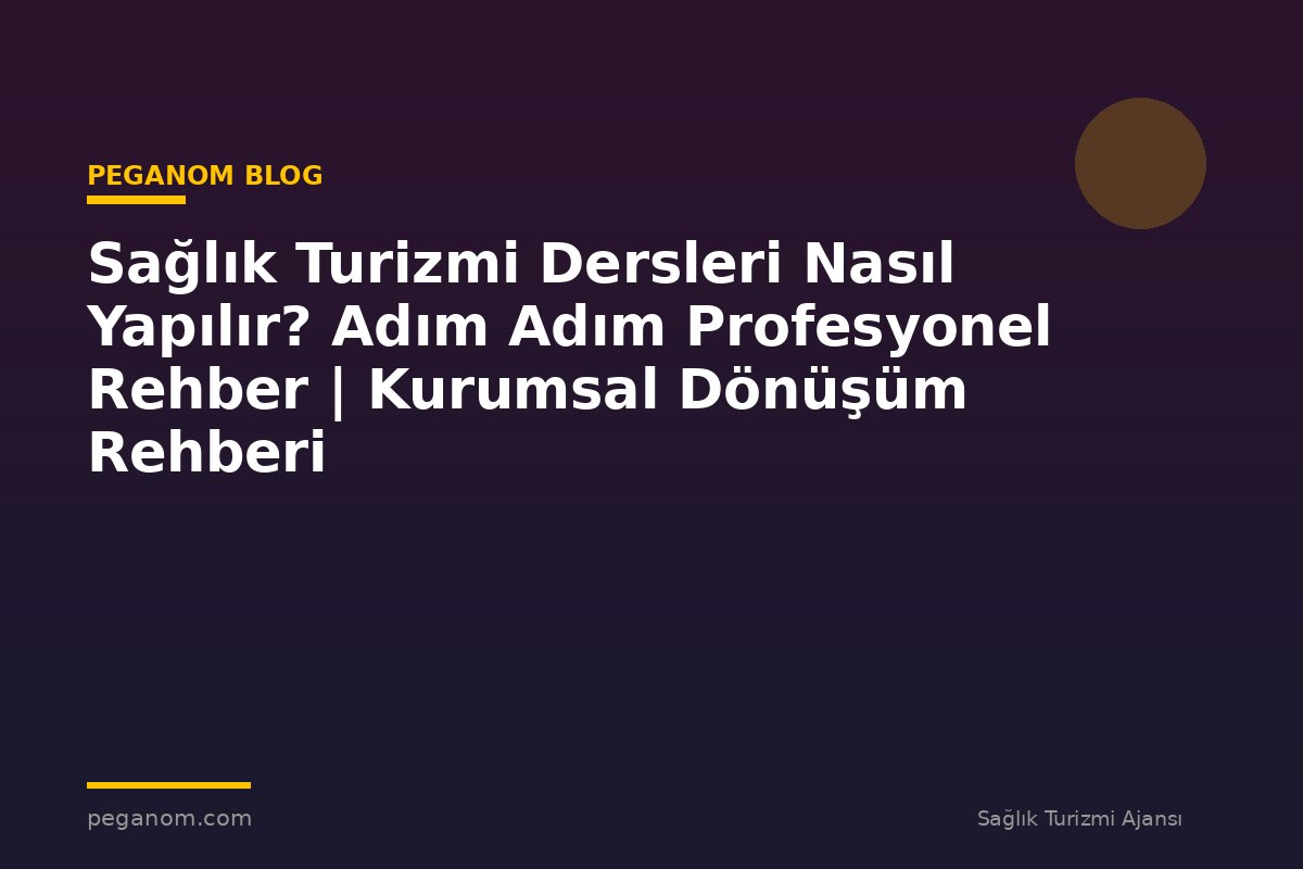 Sağlık Turizmi Dersleri Nasıl Yapılır? Adım Adım Profesyonel Rehber | Kurumsal Dönüşüm Rehberi
