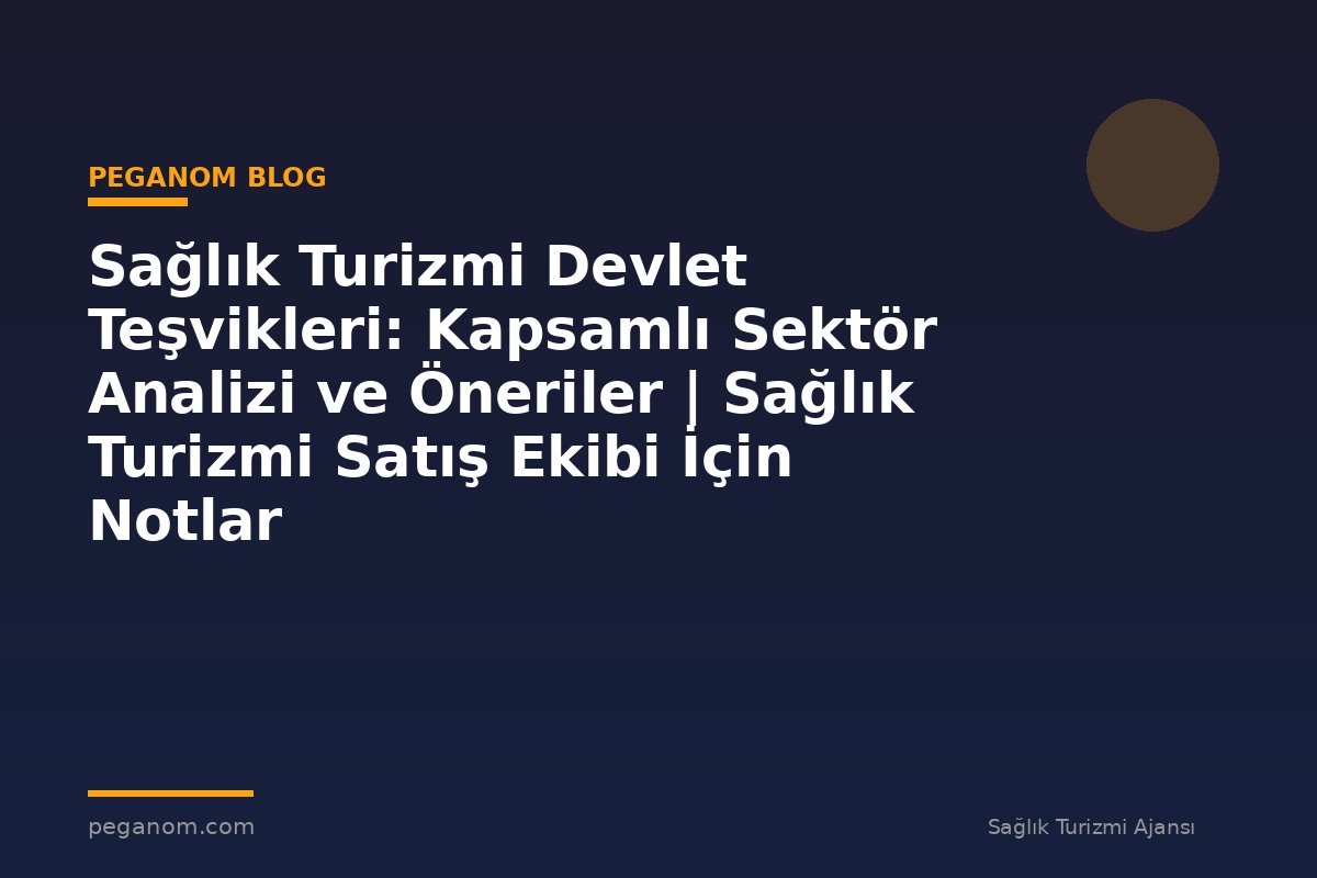 Sağlık Turizmi Devlet Teşvikleri: Kapsamlı Sektör Analizi ve Öneriler | Sağlık Turizmi Satış Ekibi İçin Notlar