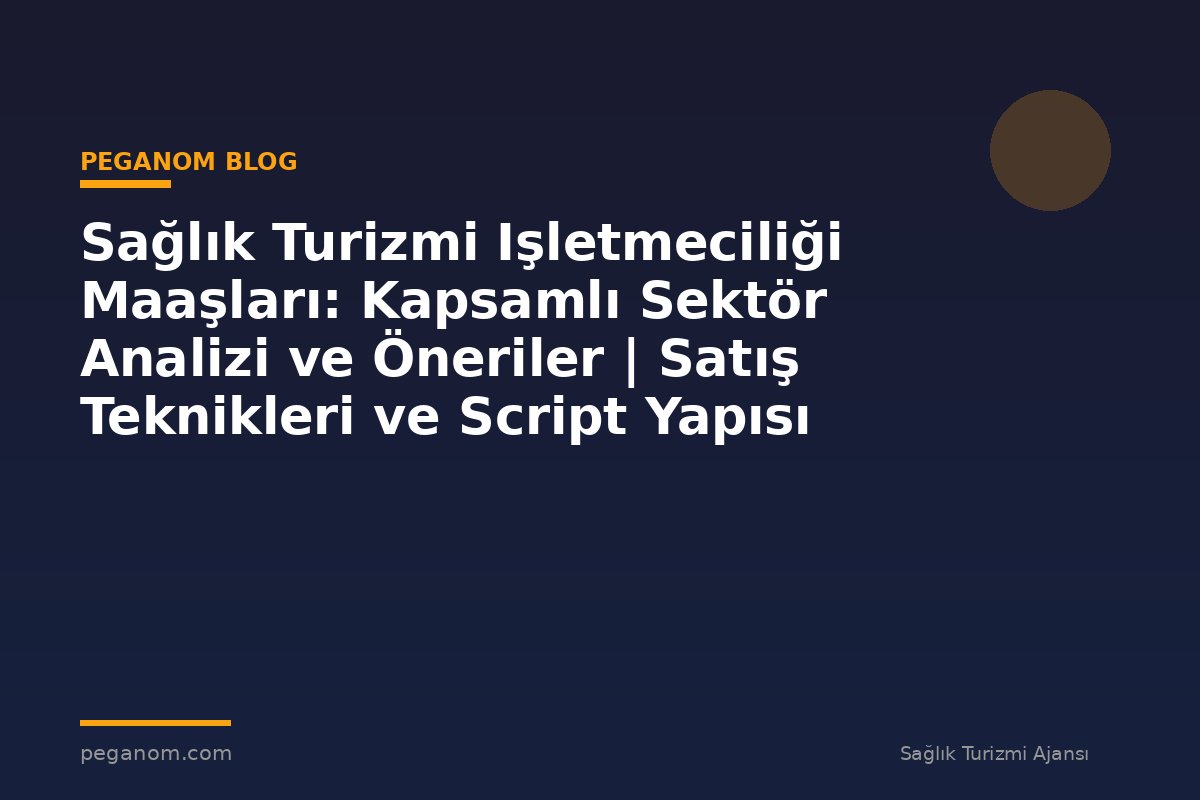 Sağlık Turizmi Işletmeciliği Maaşları: Kapsamlı Sektör Analizi ve Öneriler | Satış Teknikleri ve Script Yapısı