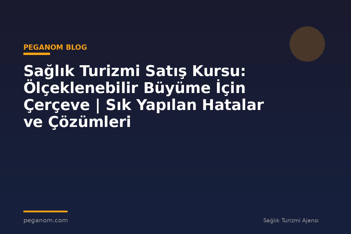 Sağlık Turizmi Satış Kursu: Ölçeklenebilir Büyüme İçin Çerçeve | Sık Yapılan Hatalar ve Çözümleri