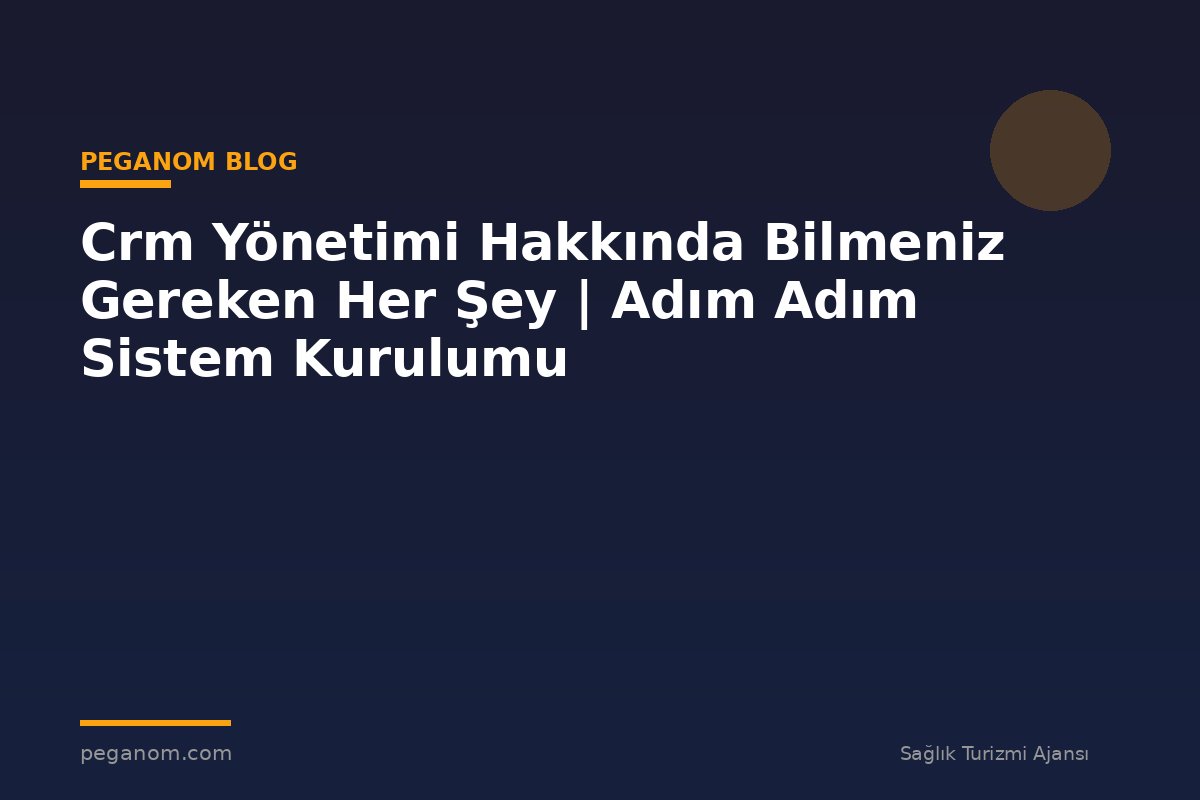 Crm Yönetimi Hakkında Bilmeniz Gereken Her Şey | Adım Adım Sistem Kurulumu