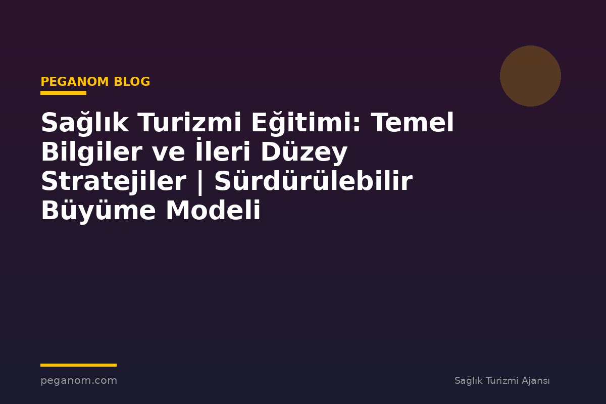 Sağlık Turizmi Eğitimi: Temel Bilgiler ve İleri Düzey Stratejiler | Sürdürülebilir Büyüme Modeli