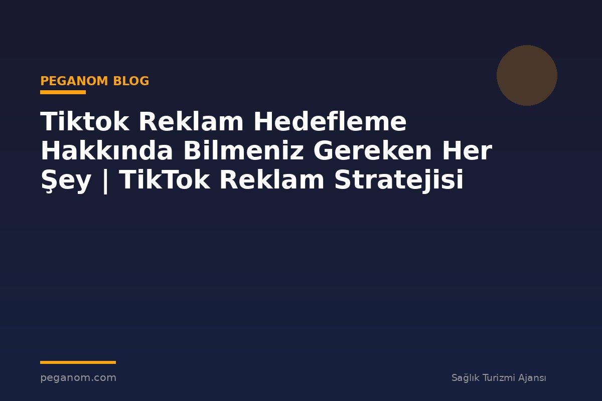 Tiktok Reklam Hedefleme Hakkında Bilmeniz Gereken Her Şey | TikTok Reklam Stratejisi