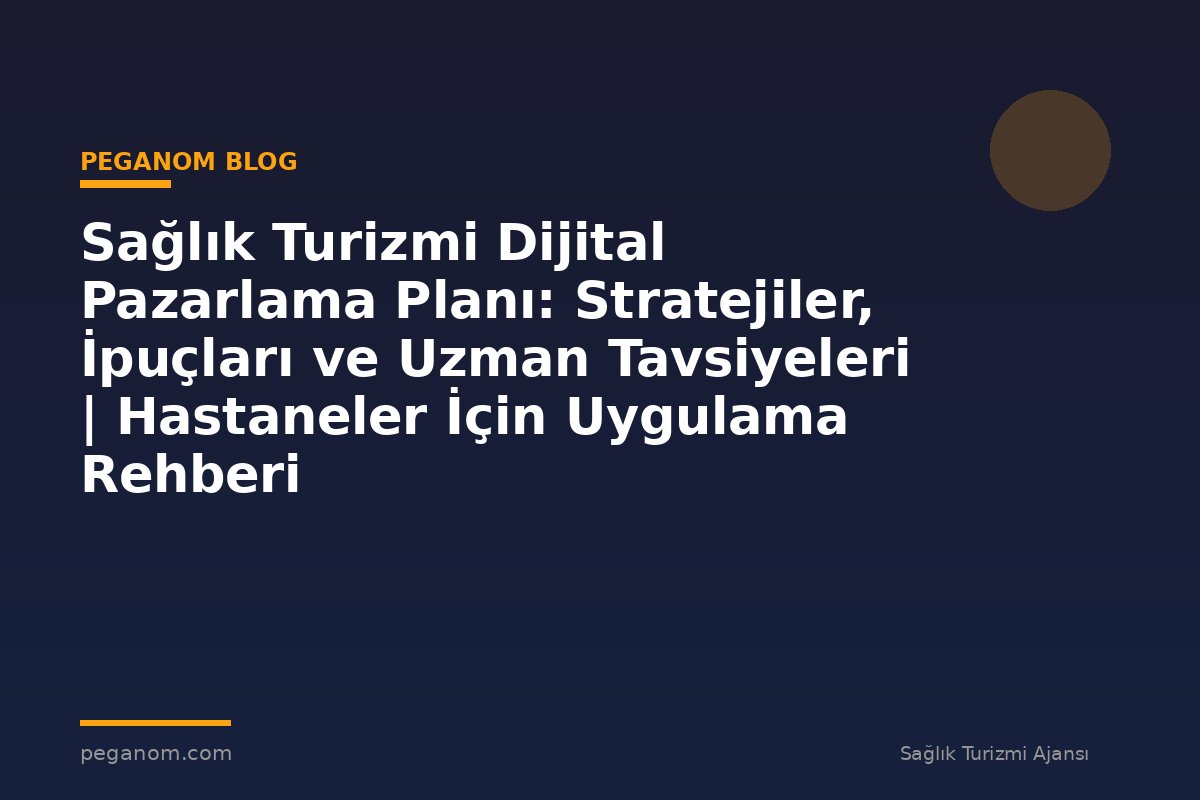 Sağlık Turizmi Dijital Pazarlama Planı: Stratejiler, İpuçları ve Uzman Tavsiyeleri | Hastaneler İçin Uygulama Rehberi