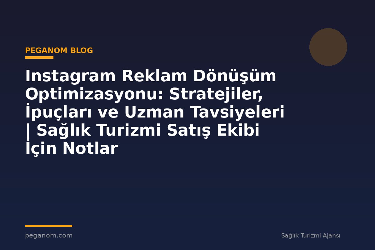 Instagram Reklam Dönüşüm Optimizasyonu: Stratejiler, İpuçları ve Uzman Tavsiyeleri | Sağlık Turizmi Satış Ekibi İçin Notlar