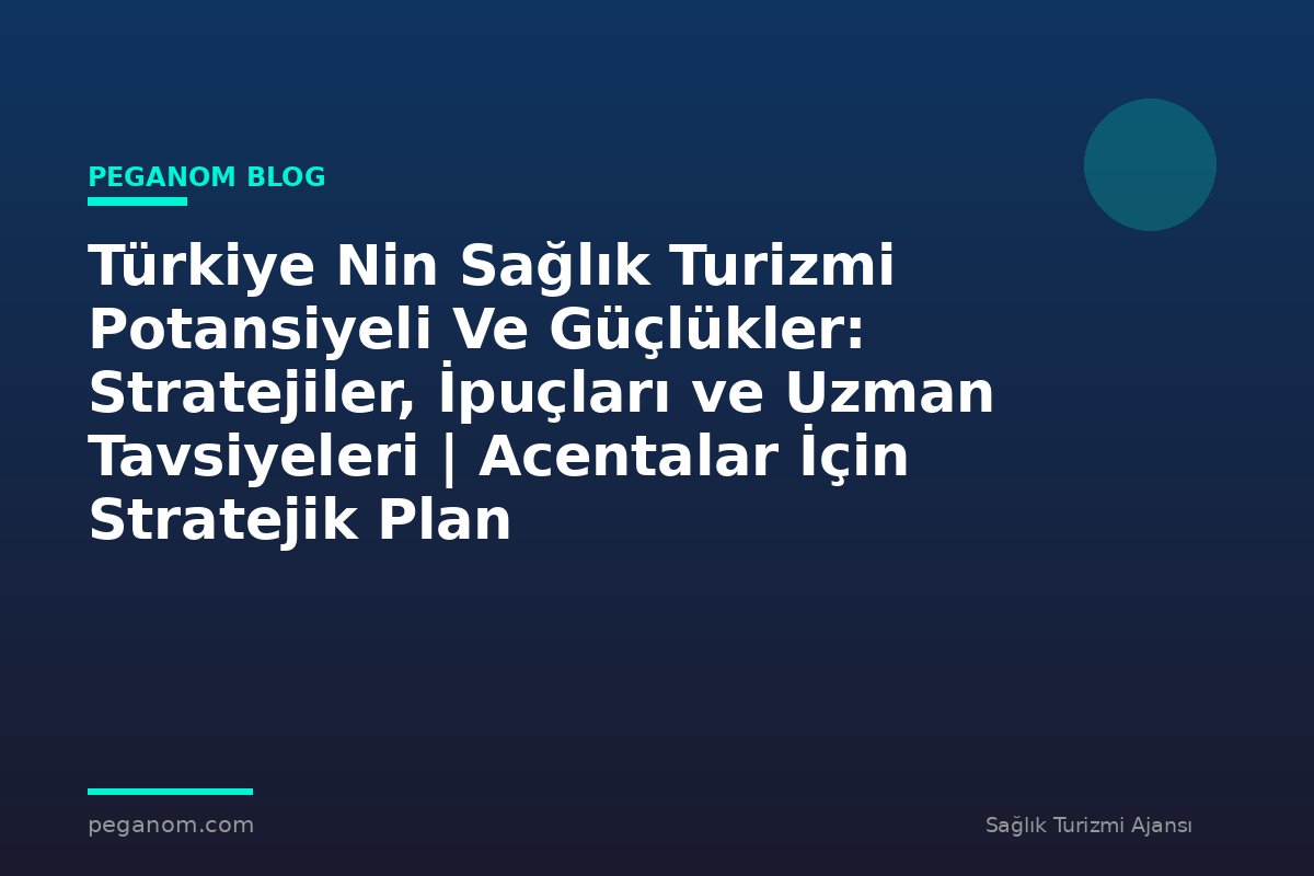 Türkiye Nin Sağlık Turizmi Potansiyeli Ve Güçlükler: Stratejiler, İpuçları ve Uzman Tavsiyeleri | Acentalar İçin Stratejik Plan