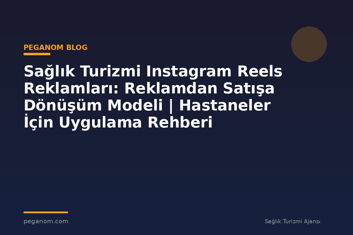 Sağlık Turizmi Instagram Reels Reklamları: Reklamdan Satışa Dönüşüm Modeli | Hastaneler İçin Uygulama Rehberi