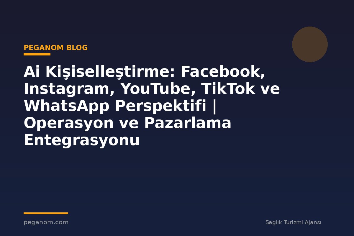 Ai Kişiselleştirme: Facebook, Instagram, YouTube, TikTok ve WhatsApp Perspektifi | Operasyon ve Pazarlama Entegrasyonu