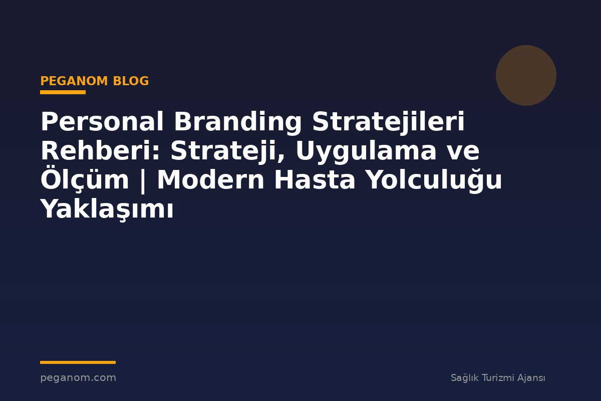 Personal Branding Stratejileri Rehberi: Strateji, Uygulama ve Ölçüm | Modern Hasta Yolculuğu Yaklaşımı