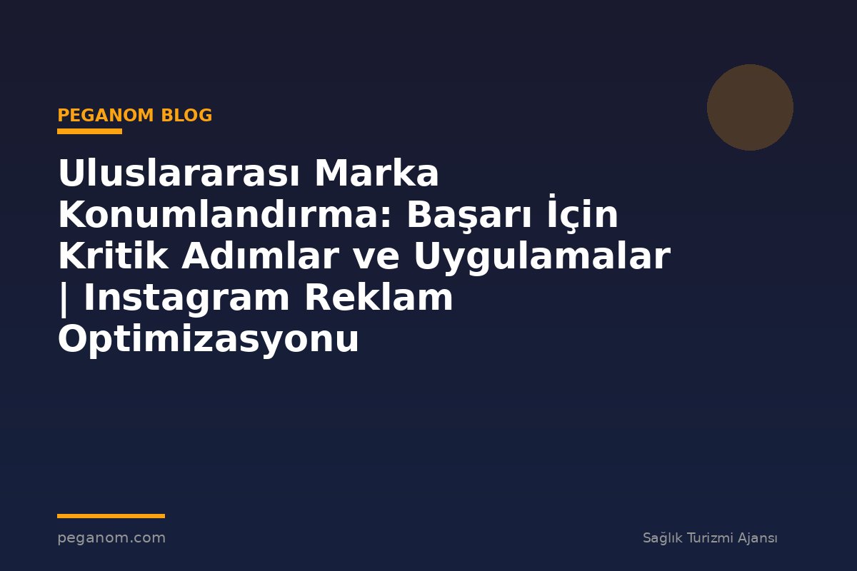 Uluslararası Marka Konumlandırma: Başarı İçin Kritik Adımlar ve Uygulamalar | Instagram Reklam Optimizasyonu