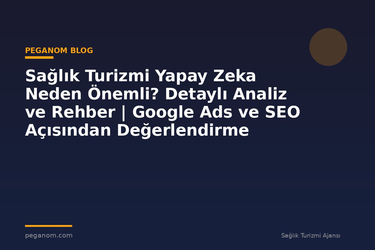 Sağlık Turizmi Yapay Zeka Neden Önemli? Detaylı Analiz ve Rehber | Google Ads ve SEO Açısından Değerlendirme