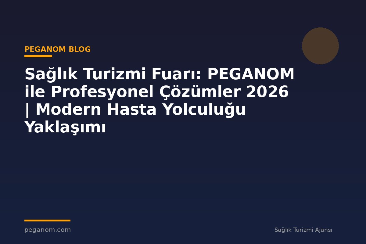 Sağlık Turizmi Fuarı: PEGANOM ile Profesyonel Çözümler 2026 | Modern Hasta Yolculuğu Yaklaşımı