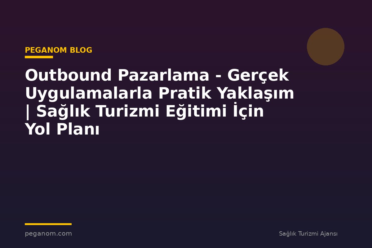 Outbound Pazarlama - Gerçek Uygulamalarla Pratik Yaklaşım | Sağlık Turizmi Eğitimi İçin Yol Planı