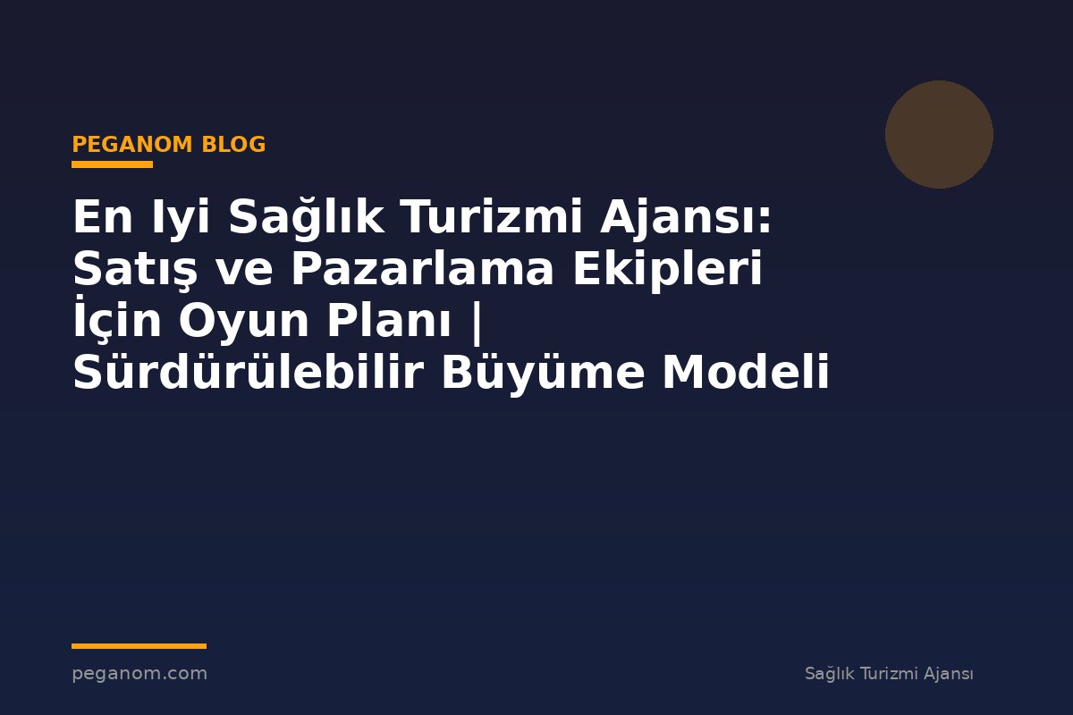 En Iyi Sağlık Turizmi Ajansı: Satış ve Pazarlama Ekipleri İçin Oyun Planı | Sürdürülebilir Büyüme Modeli