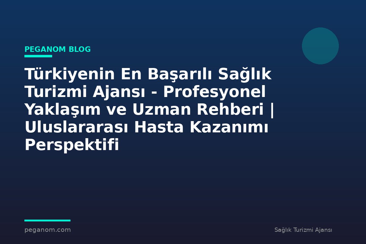 Türkiyenin En Başarılı Sağlık Turizmi Ajansı - Profesyonel Yaklaşım ve Uzman Rehberi | Uluslararası Hasta Kazanımı Perspektifi
