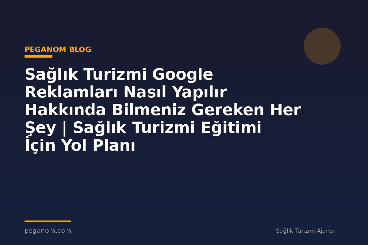 Sağlık Turizmi Google Reklamları Nasıl Yapılır Hakkında Bilmeniz Gereken Her Şey | Sağlık Turizmi Eğitimi İçin Yol Planı