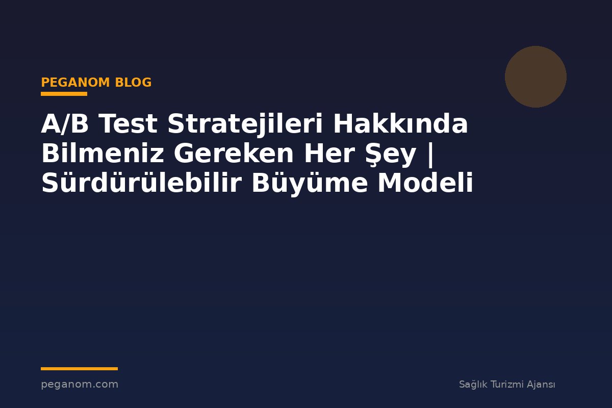 A/B Test Stratejileri Hakkında Bilmeniz Gereken Her Şey | Sürdürülebilir Büyüme Modeli