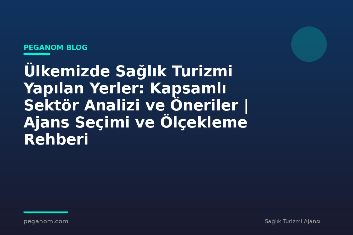Ülkemizde Sağlık Turizmi Yapılan Yerler: Kapsamlı Sektör Analizi ve Öneriler | Ajans Seçimi ve Ölçekleme Rehberi