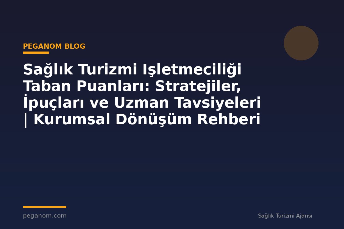 Sağlık Turizmi Işletmeciliği Taban Puanları: Stratejiler, İpuçları ve Uzman Tavsiyeleri | Kurumsal Dönüşüm Rehberi