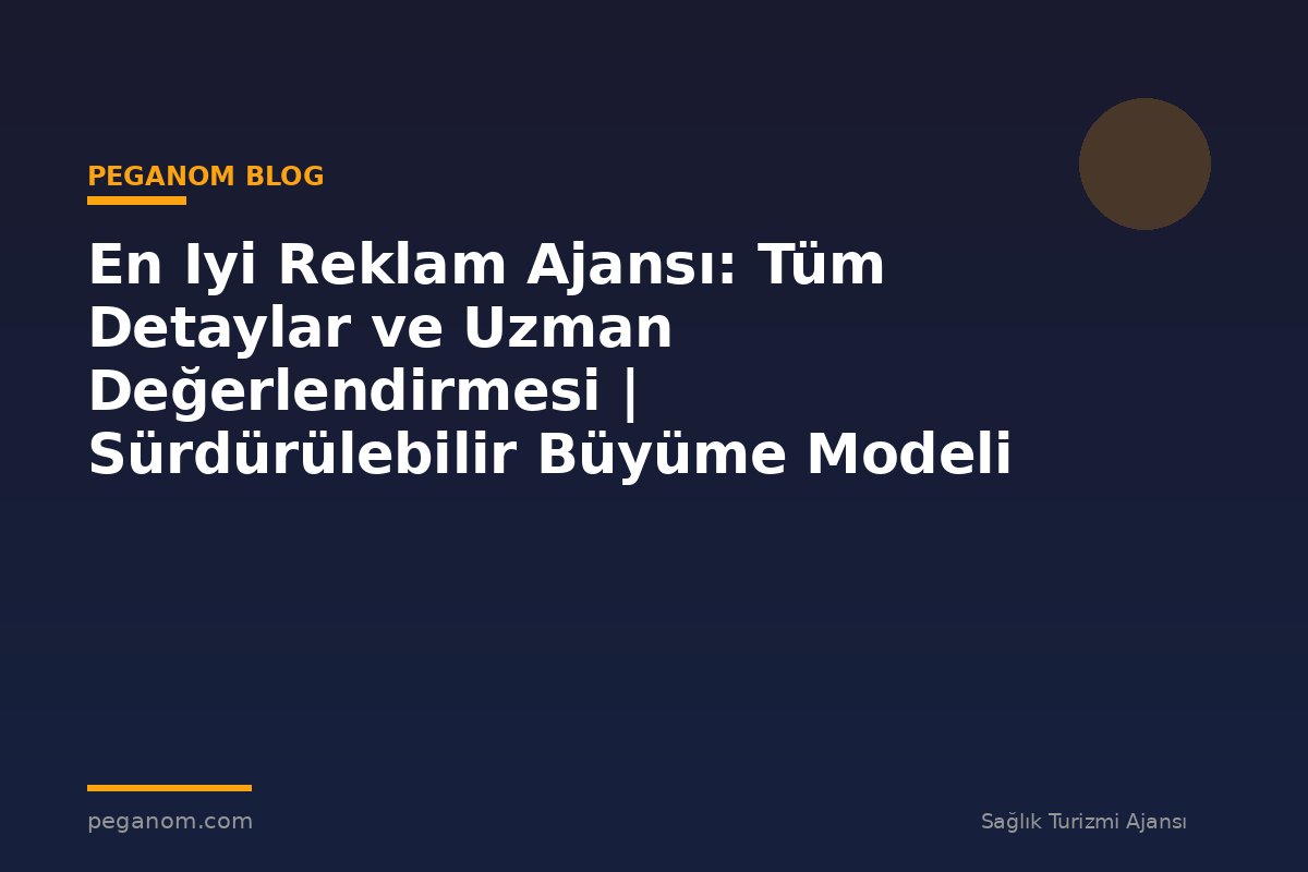 En Iyi Reklam Ajansı: Tüm Detaylar ve Uzman Değerlendirmesi | Sürdürülebilir Büyüme Modeli