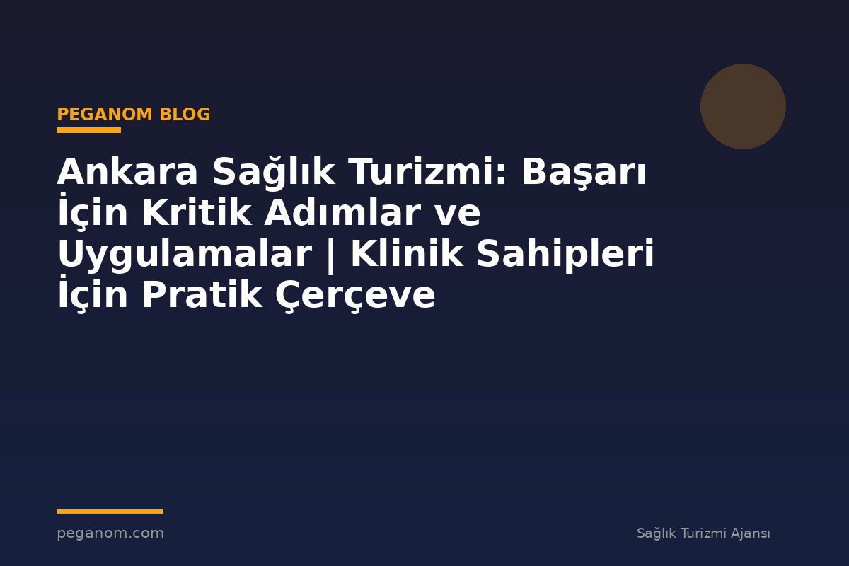 Ankara Sağlık Turizmi: Başarı İçin Kritik Adımlar ve Uygulamalar | Klinik Sahipleri İçin Pratik Çerçeve