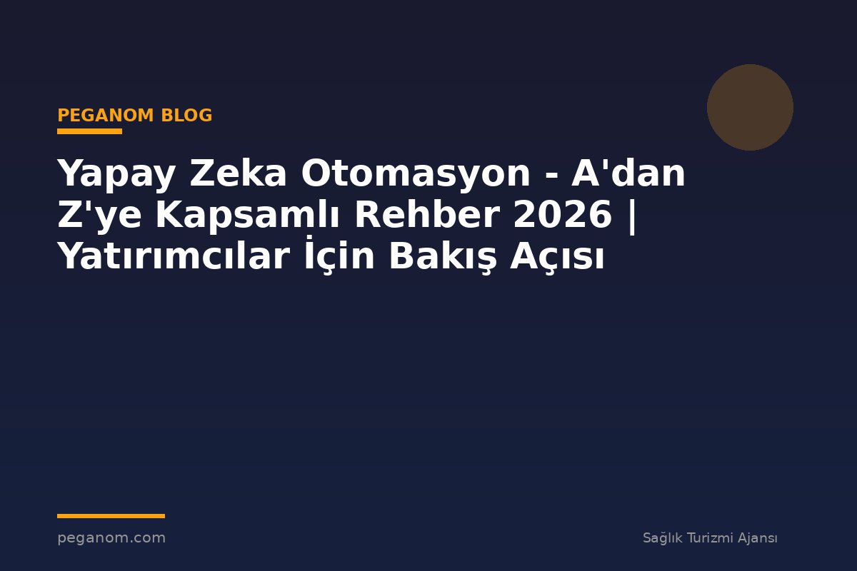 Yapay Zeka Otomasyon - A'dan Z'ye Kapsamlı Rehber 2026 | Yatırımcılar İçin Bakış Açısı