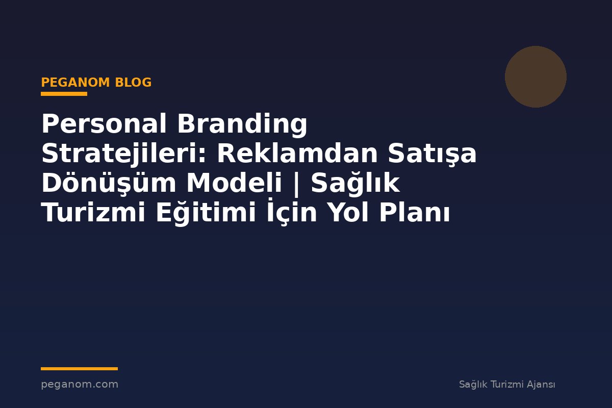 Personal Branding Stratejileri: Reklamdan Satışa Dönüşüm Modeli | Sağlık Turizmi Eğitimi İçin Yol Planı