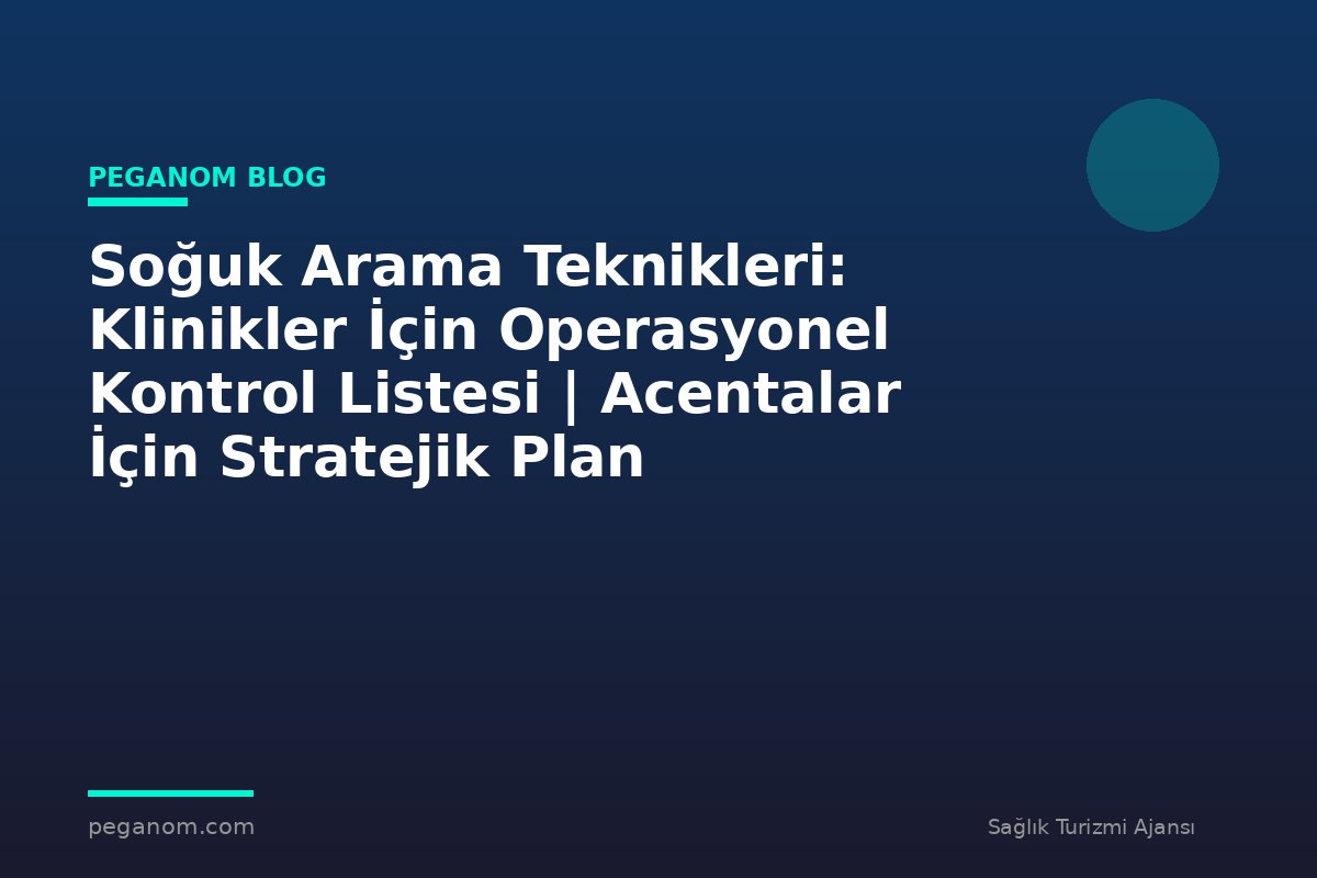 Soğuk Arama Teknikleri: Klinikler İçin Operasyonel Kontrol Listesi | Acentalar İçin Stratejik Plan