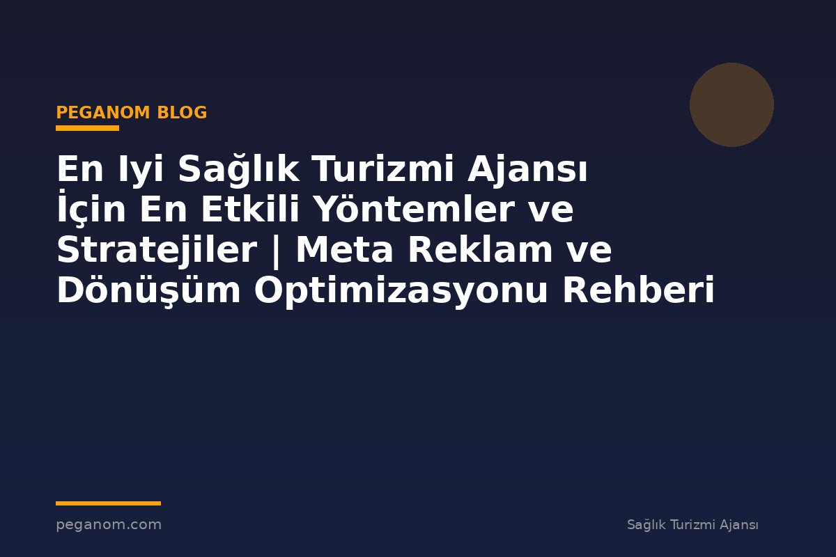 En Iyi Sağlık Turizmi Ajansı İçin En Etkili Yöntemler ve Stratejiler | Meta Reklam ve Dönüşüm Optimizasyonu Rehberi