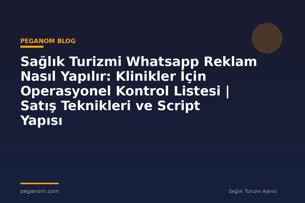 Sağlık Turizmi Whatsapp Reklam Nasıl Yapılır: Klinikler İçin Operasyonel Kontrol Listesi | Satış Teknikleri ve Script Yapısı