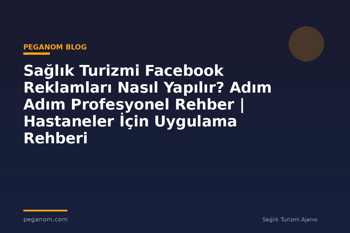 Sağlık Turizmi Facebook Reklamları Nasıl Yapılır? Adım Adım Profesyonel Rehber | Hastaneler İçin Uygulama Rehberi