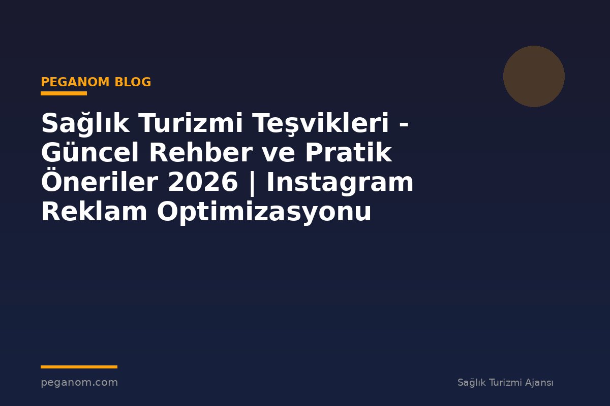 Sağlık Turizmi Teşvikleri - Güncel Rehber ve Pratik Öneriler 2026 | Instagram Reklam Optimizasyonu