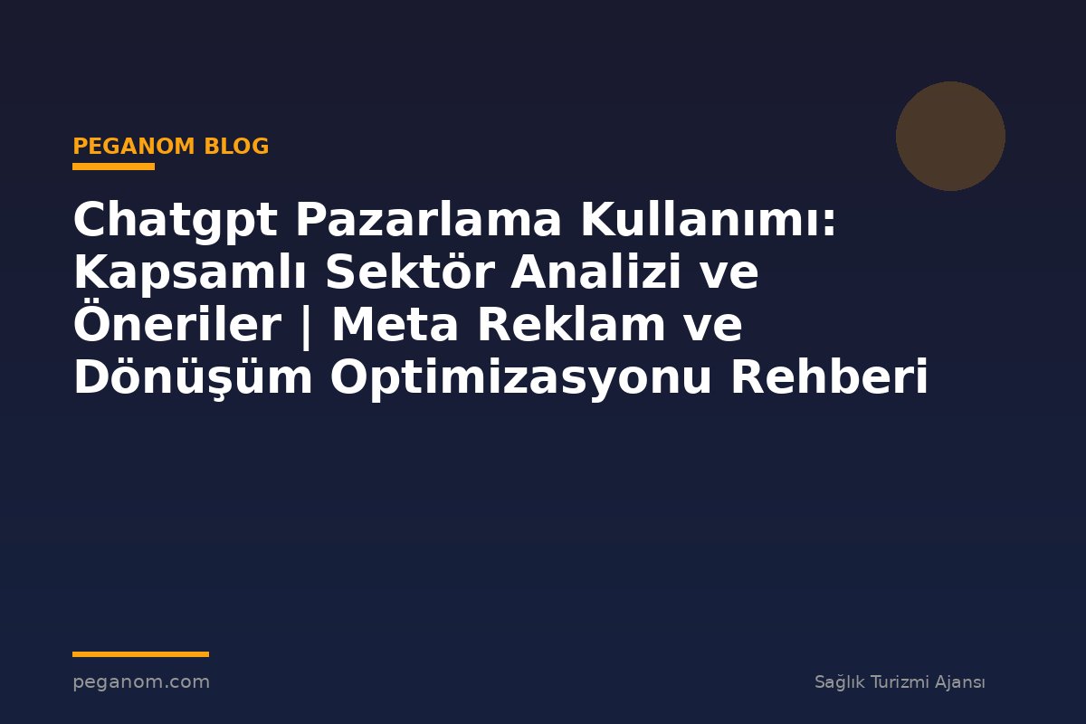 Chatgpt Pazarlama Kullanımı: Kapsamlı Sektör Analizi ve Öneriler | Meta Reklam ve Dönüşüm Optimizasyonu Rehberi