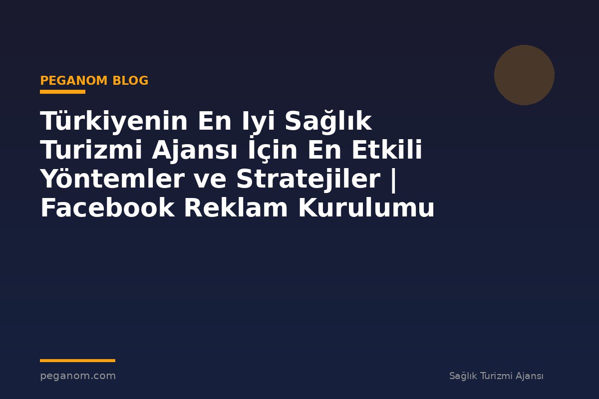 Türkiyenin En Iyi Sağlık Turizmi Ajansı İçin En Etkili Yöntemler ve Stratejiler | Facebook Reklam Kurulumu
