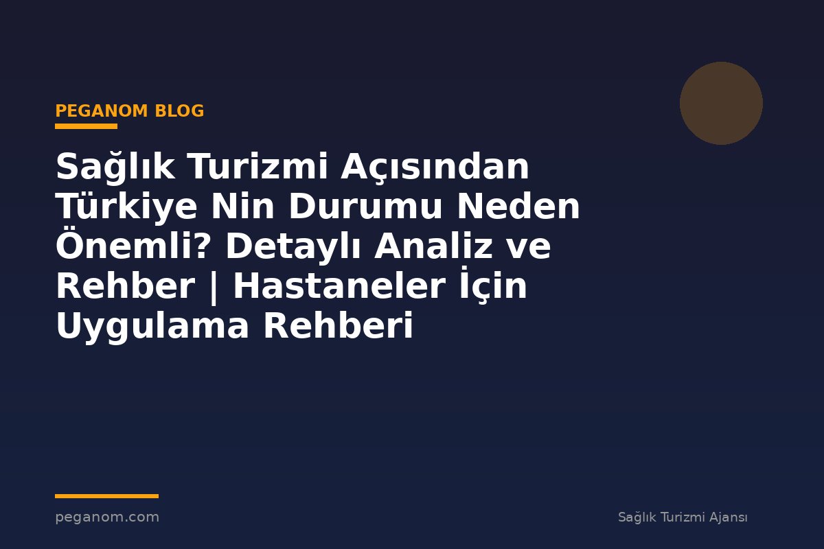 Sağlık Turizmi Açısından Türkiye Nin Durumu Neden Önemli? Detaylı Analiz ve Rehber | Hastaneler İçin Uygulama Rehberi