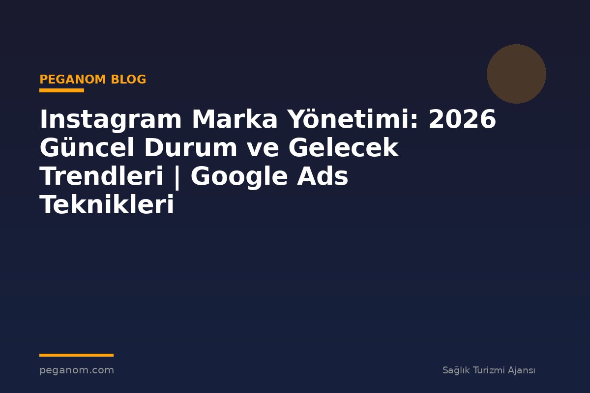 Instagram Marka Yönetimi: 2026 Güncel Durum ve Gelecek Trendleri | Google Ads Teknikleri