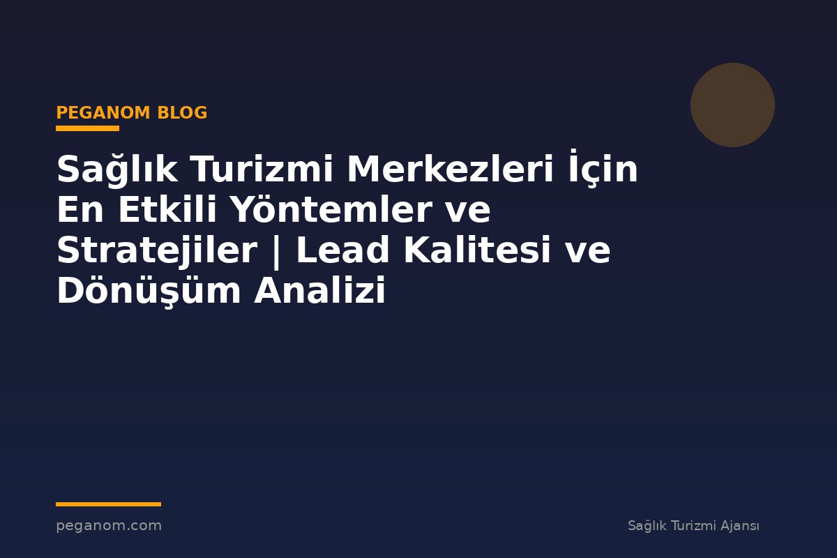 Sağlık Turizmi Merkezleri İçin En Etkili Yöntemler ve Stratejiler | Lead Kalitesi ve Dönüşüm Analizi