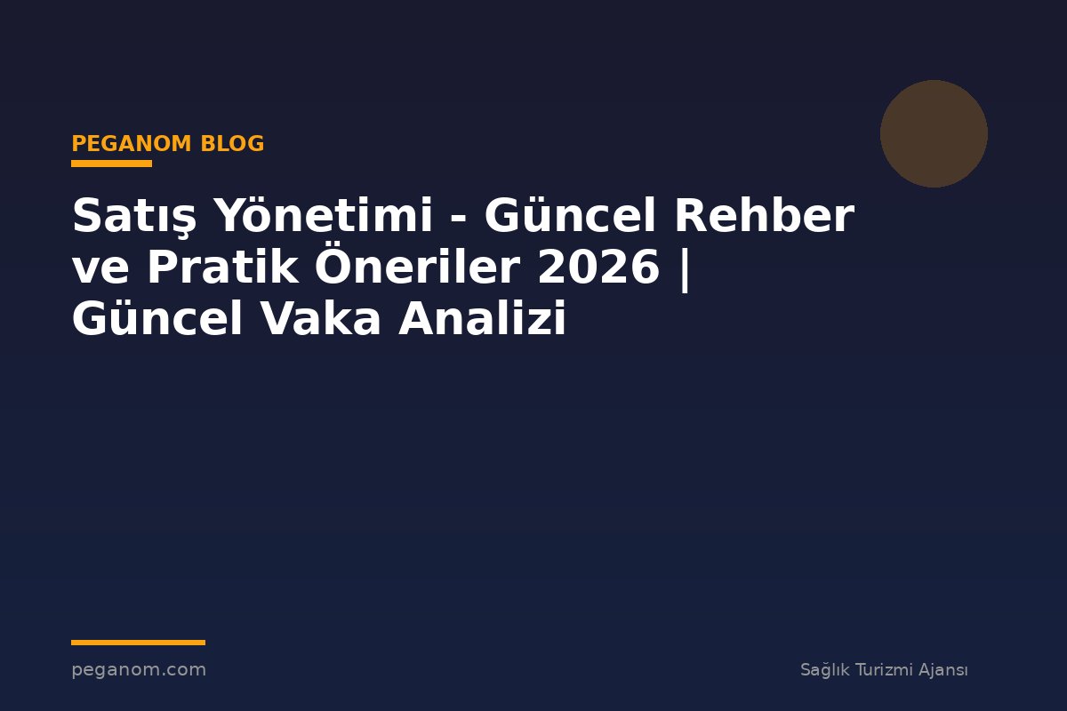 Satış Yönetimi - Güncel Rehber ve Pratik Öneriler 2026 | Güncel Vaka Analizi