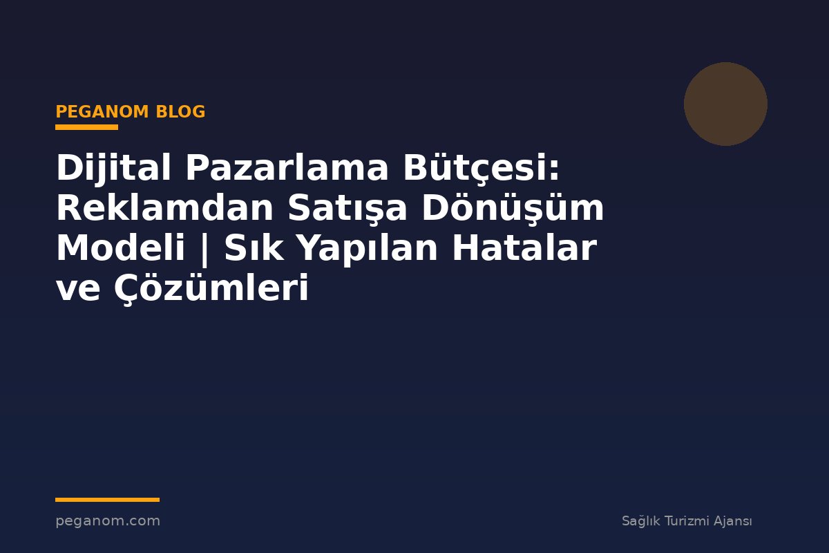 Dijital Pazarlama Bütçesi: Reklamdan Satışa Dönüşüm Modeli | Sık Yapılan Hatalar ve Çözümleri