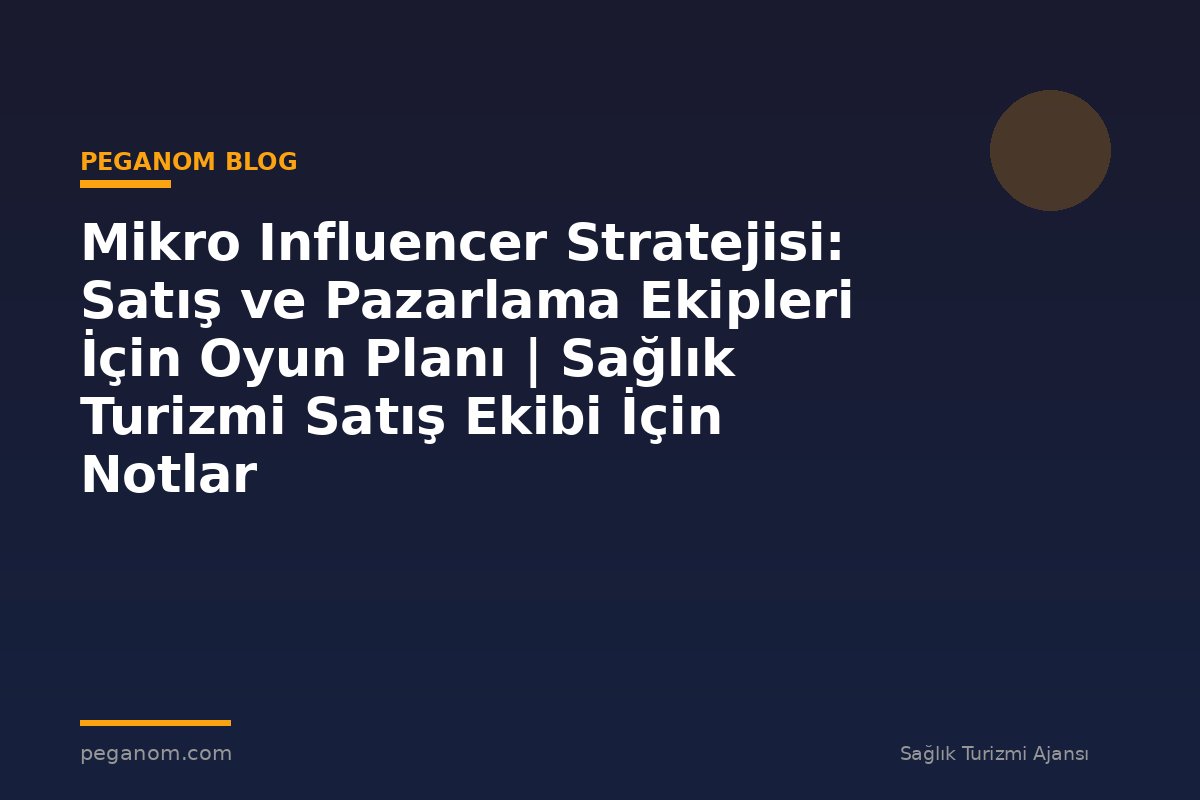 Mikro Influencer Stratejisi: Satış ve Pazarlama Ekipleri İçin Oyun Planı | Sağlık Turizmi Satış Ekibi İçin Notlar