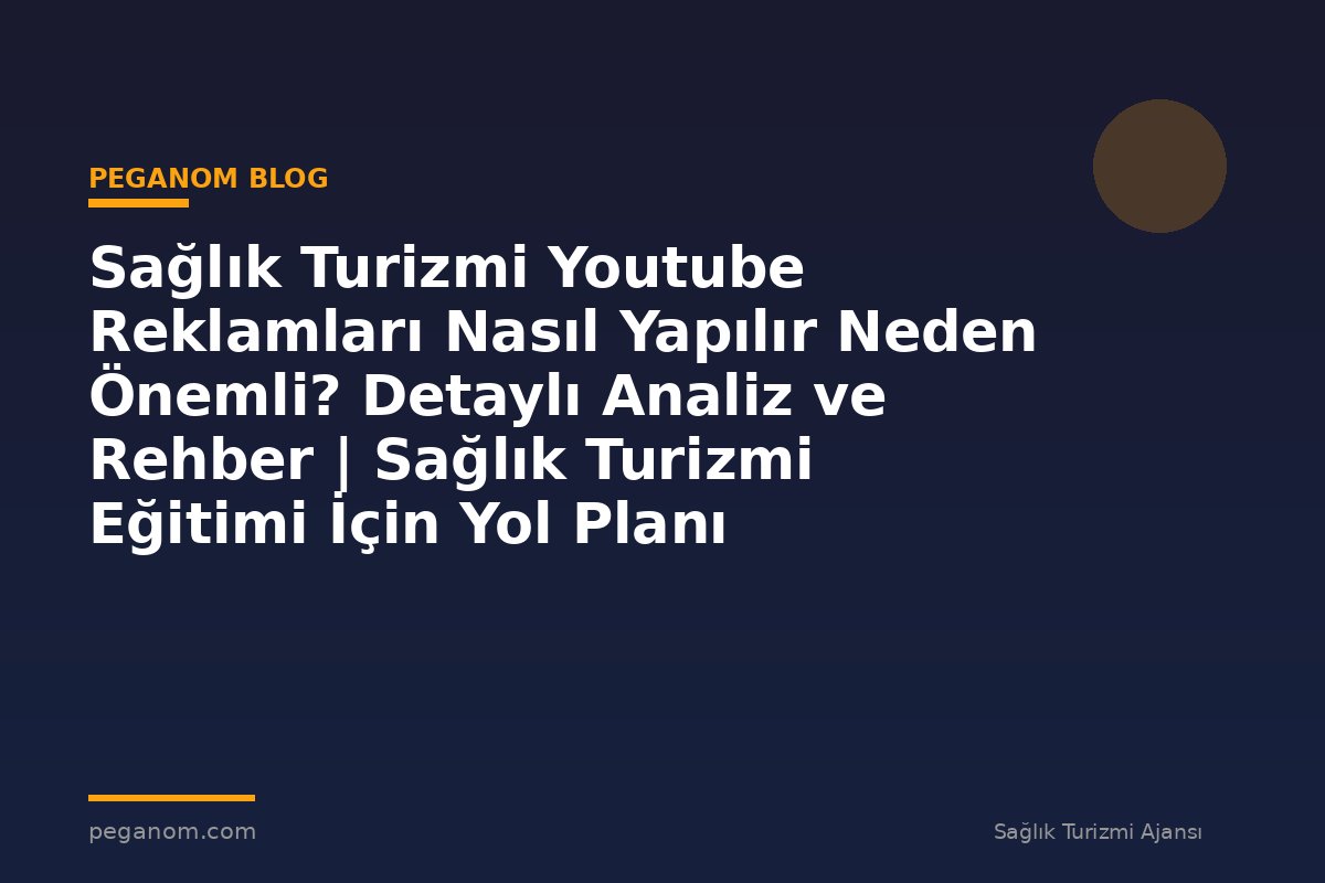 Sağlık Turizmi Youtube Reklamları Nasıl Yapılır Neden Önemli? Detaylı Analiz ve Rehber | Sağlık Turizmi Eğitimi İçin Yol Planı