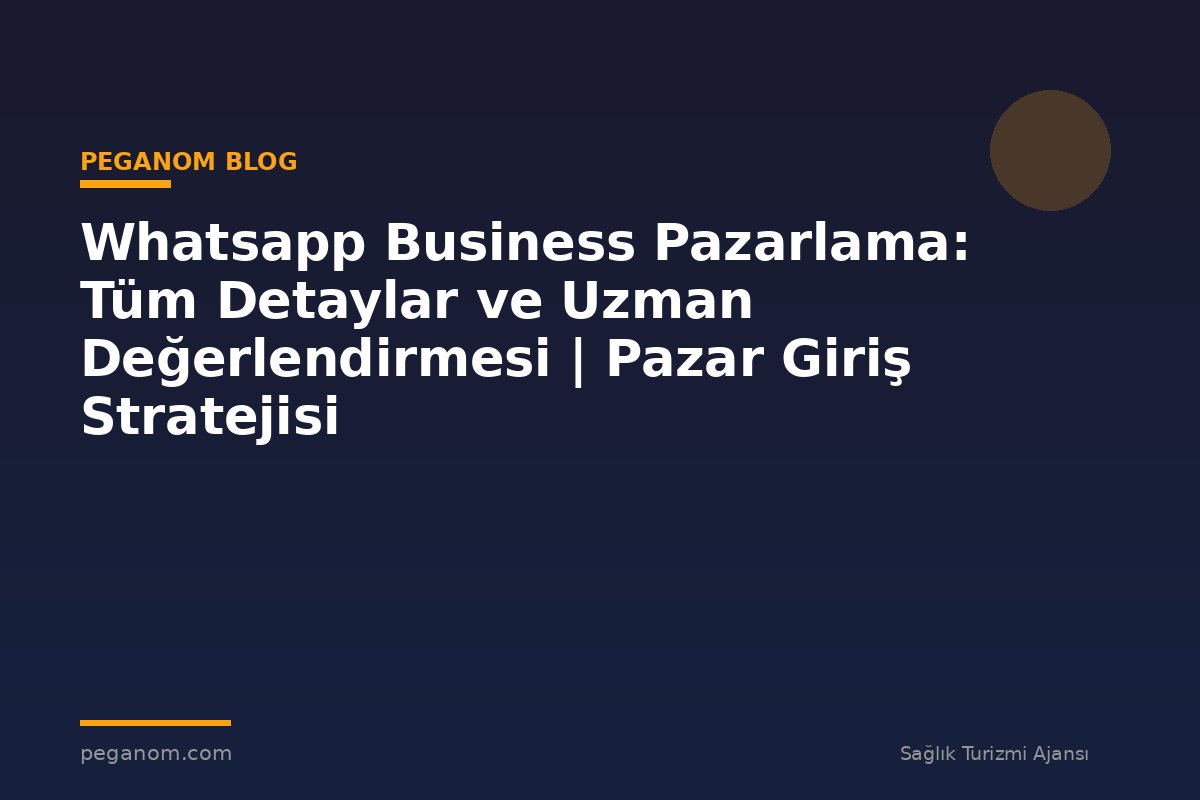 Whatsapp Business Pazarlama: Tüm Detaylar ve Uzman Değerlendirmesi | Pazar Giriş Stratejisi