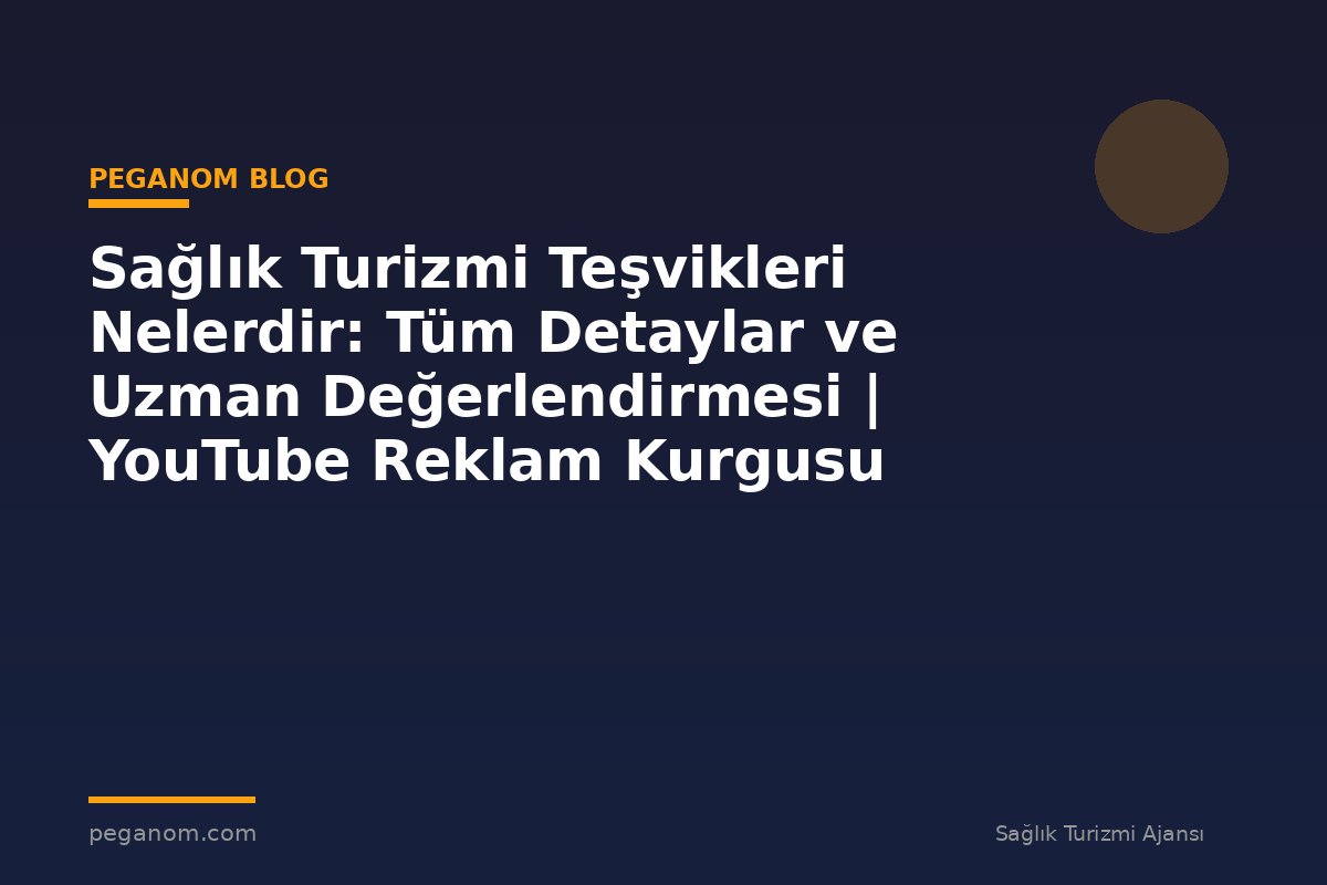 Sağlık Turizmi Teşvikleri Nelerdir: Tüm Detaylar ve Uzman Değerlendirmesi | YouTube Reklam Kurgusu