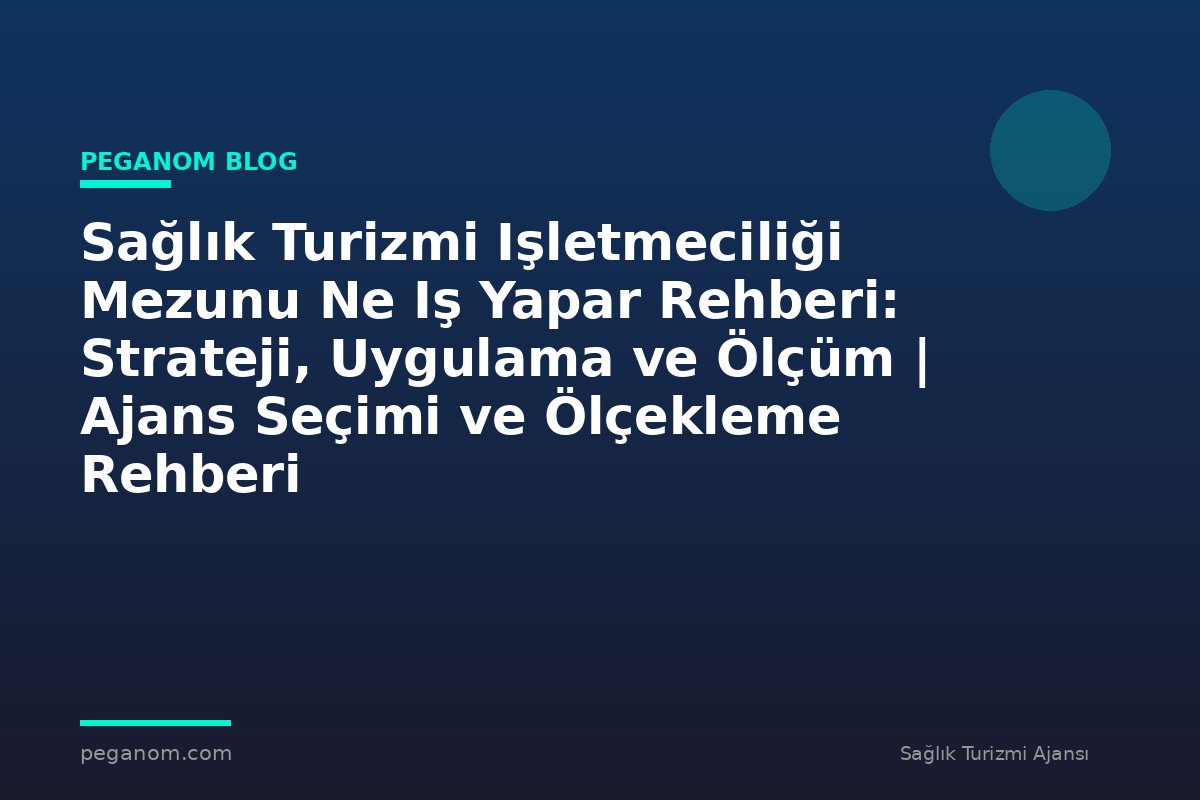 Sağlık Turizmi Işletmeciliği Mezunu Ne Iş Yapar Rehberi: Strateji, Uygulama ve Ölçüm | Ajans Seçimi ve Ölçekleme Rehberi
